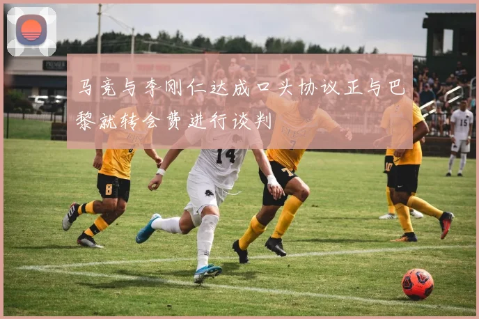 马竞与李刚仁达成口头协议正与巴黎就转会费进行谈判