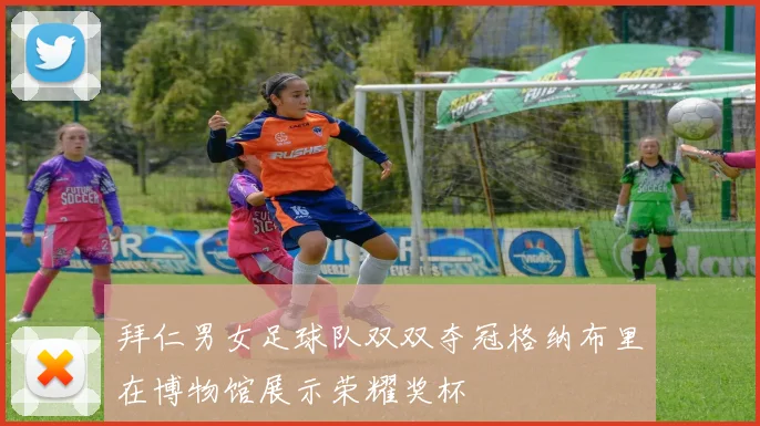 拜仁男女足球队双双夺冠格纳布里在博物馆展示荣耀奖杯
