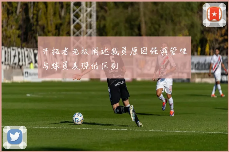 开拓者老板阐述裁员原因强调管理与球员表现的区别