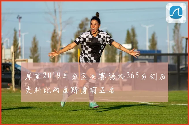 库里2019年分区决赛场均365分创历史科比两度跻身前五名